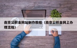 重庆南京公积金网站制作教程（南京公积金网上办理流程）