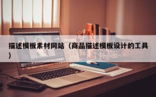 重庆描述模板素材网站（商品描述模板设计的工具）