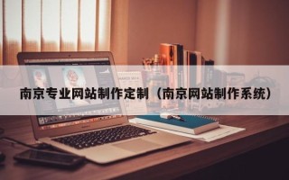 重庆南京专业网站制作定制（南京网站制作系统）