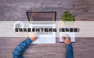 重庆变换矢量素材下载网站（变矢量图）