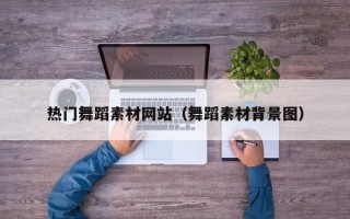 重庆热门舞蹈素材网站（舞蹈素材背景图）