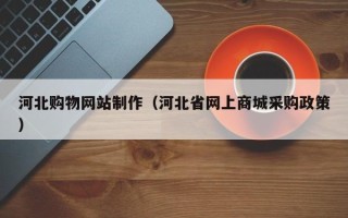 重庆河北购物网站制作（河北省网上商城采购政策）