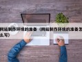 重庆网站制作环境的准备（网站制作环境的准备怎么写）
