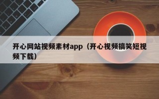 重庆开心网站视频素材app（开心视频搞笑短视频下载）