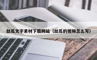 重庆丝瓜文字素材下载网站（丝瓜的视频怎么写）