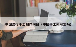 重庆中国流行手工制作网站（中国手工网可靠吗）