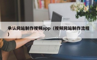 重庆承认网站制作视频app（视频网站制作流程）